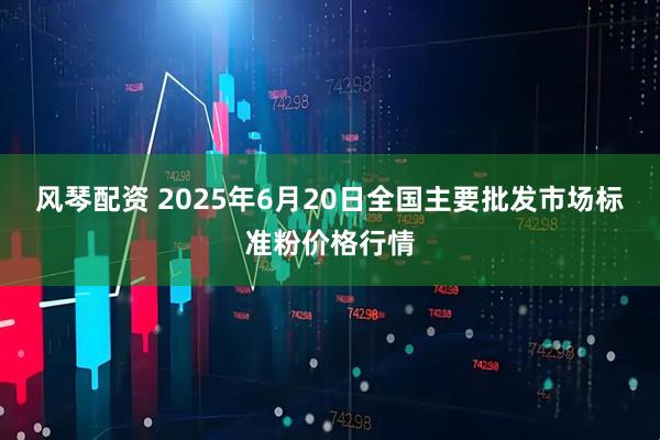 风琴配资 2025年6月20日全国主要批发市场标准粉价格行情