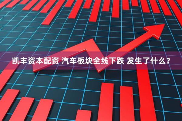 凯丰资本配资 汽车板块全线下跌 发生了什么？
