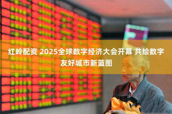 红岭配资 2025全球数字经济大会开幕 共绘数字友好城市新蓝图