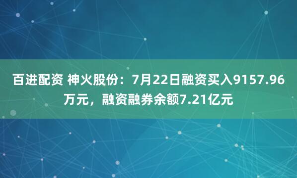 百进配资 神火股份：7月22日融资买入9157.96万元，融资融券余额7.21亿元