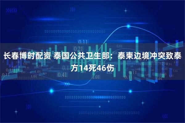 长春博时配资 泰国公共卫生部：泰柬边境冲突致泰方14死46伤