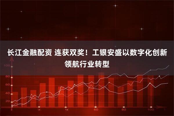 长江金融配资 连获双奖！工银安盛以数字化创新领航行业转型