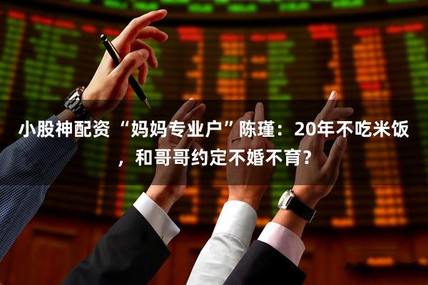 小股神配资 “妈妈专业户”陈瑾：20年不吃米饭，和哥哥约定不婚不育？