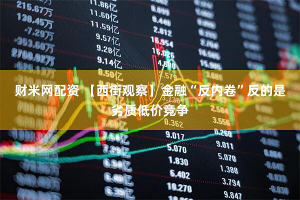 财米网配资 【西街观察】金融“反内卷”反的是劣质低价竞争