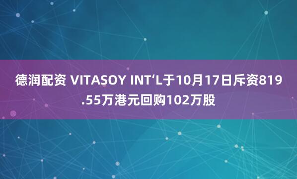 德润配资 VITASOY INT‘L于10月17日斥资819.55万港元回购102万股