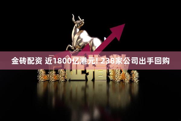 金砖配资 近1800亿港元! 238家公司出手回购