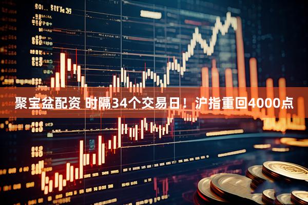 聚宝盆配资 时隔34个交易日！沪指重回4000点