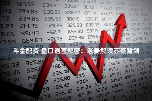 斗金配资 盘口语言解密：老姜解读苏秦背剑